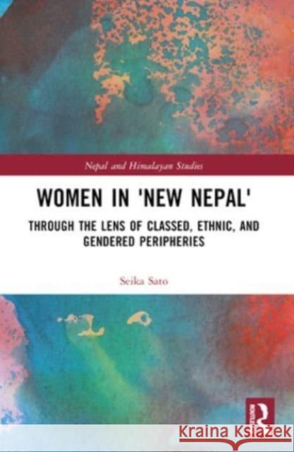 Women in 'New Nepal': Through the Lens of Classed, Ethnic, and Gendered Peripheries Seika Sato 9781032330587 Routledge Chapman & Hall