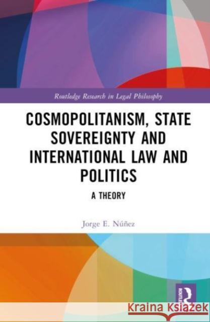 Cosmopolitanism, State Sovereignty and International Law and Politics: A Theory Jorge E. N??ez 9781032331096 Taylor & Francis Ltd