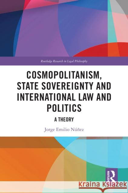 Cosmopolitanism, State Sovereignty and International Law and Politics: A Theory Jorge E. N??ez 9781032331102 Taylor & Francis Ltd