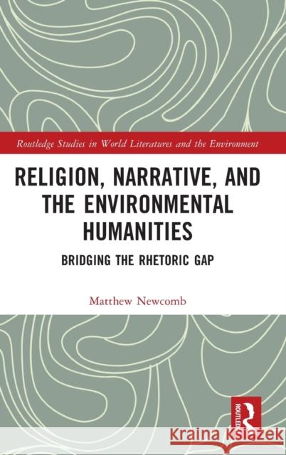 Religion, Narrative, and the Environmental Humanities: Bridging the Rhetoric Gap Newcomb, Matthew 9781032331218 Taylor & Francis Ltd