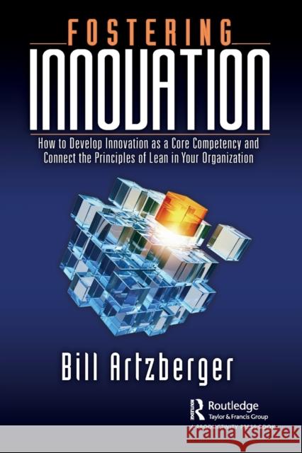 Fostering Innovation: How to Develop Innovation as a Core Competency and Connect the Principles of Lean in Your Organization Artzberger, Bill 9781032331355 Taylor & Francis Ltd