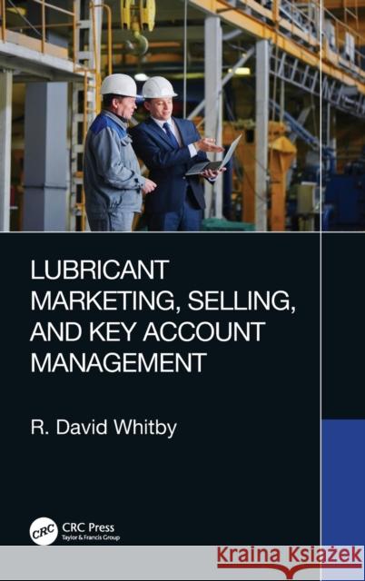 Lubricant Marketing, Selling, and Key Account Management R. David Whitby 9781032331461 CRC Press