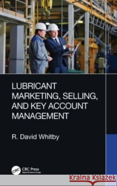 Lubricant Marketing, Selling, and Key Account Management R. David Whitby 9781032331478 CRC Press