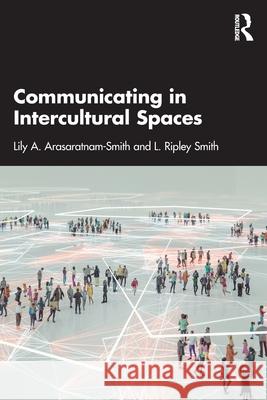 Communicating in Intercultural Spaces Lily A. Arasaratnam-Smith L. Ripley Smith 9781032331492