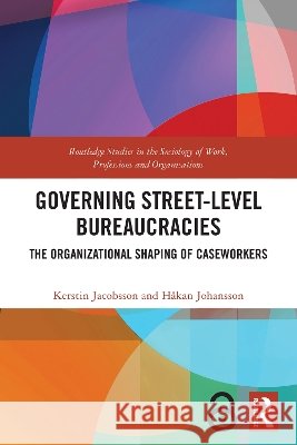 Governing Street-Level Bureaucracies: The Organizational Shaping of Caseworkers Hakan (Lund University, Sweden) Johansson 9781032331959