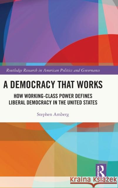 A Democracy That Works: How Working-Class Power Defines Liberal Democracy in the United States Amberg, Stephen 9781032332048