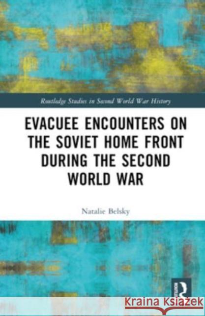 Evacuee Encounters on the Soviet Home Front During the Second World War Natalie (University of Minnesota Duluth, USA) Belsky 9781032332154 Taylor & Francis Ltd