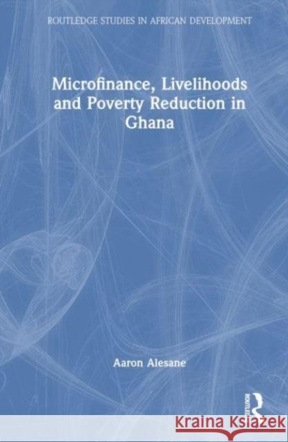 Microfinance, Livelihoods and Poverty Reduction in Ghana Aaron Alesane 9781032332604 Taylor & Francis Ltd