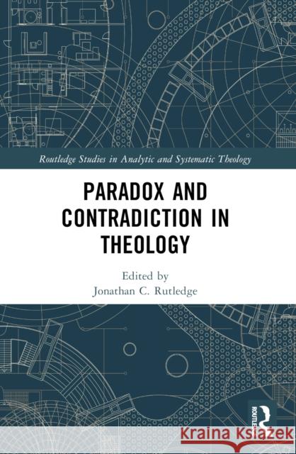 Paradox and Contradiction in Theology Jonathan Rutledge 9781032333427