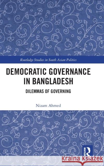 Democratic Governance in Bangladesh: Dilemmas of Governing Ahmed, Nizam 9781032333526