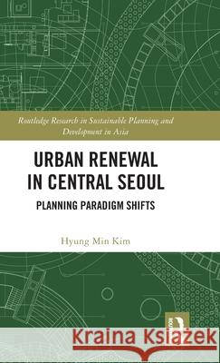 Urban Renewal in Central Seoul: Planning Paradigm Shifts Hyung Min Kim 9781032333540 Routledge