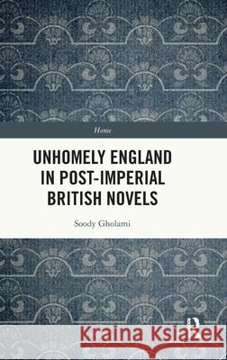 Unhomely England in Post-Imperial British Novels Soody Gholami 9781032333786 Routledge