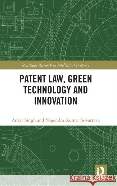 Patent Law, Green Technology and Innovation Ankit Singh Yogendra Srivastava 9781032333908