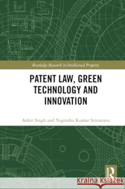 Patent Law, Green Technology and Innovation Ankit Singh Yogendra Srivastava 9781032333946 Routledge