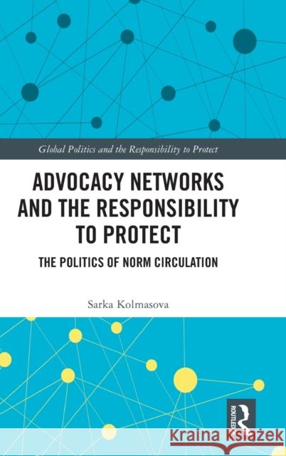 Advocacy Networks and the Responsibility to Protect: The Politics of Norm Circulation Kolmasova, Sarka 9781032334066 Taylor & Francis Ltd