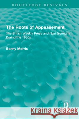 The Roots of Appeasement: The British Weekly Press and Nazi Germany During the 1930s Morris, Benny 9781032334196 Taylor & Francis