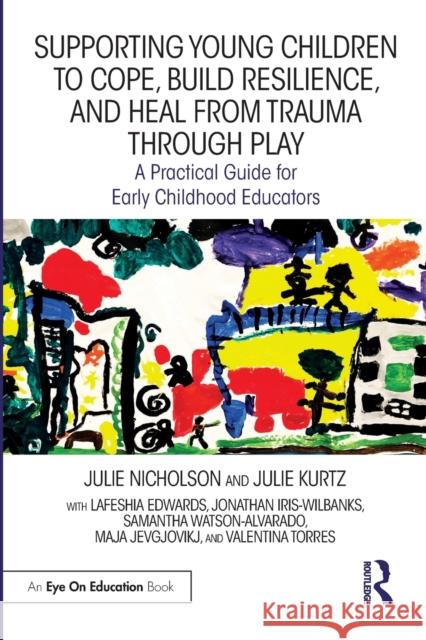 Supporting Young Children to Cope, Build Resilience, and Heal from Trauma through Play: A Practical Guide for Early Childhood Educators Julie Nicholson Julie Kurtz Lafeshia Edwards 9781032334325 Routledge