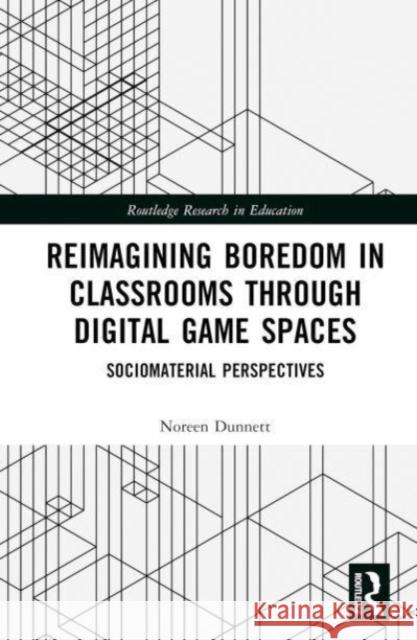 Reimagining Boredom in Classrooms through Digital Game Spaces Noreen (University of Edinburgh, UK) Dunnett 9781032334547 Taylor & Francis Ltd