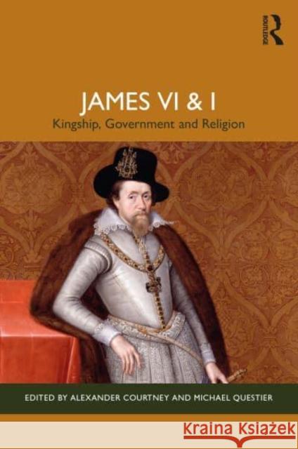 James VI & I: Kingship, Government and Religion Alexander Courtney Michael Questier 9781032334707