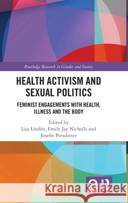 Health Activism and Sexual Politics: Feminist Engagements with Health, Illness and the Body Lisa Lind?n Emily Nicholls Josefin Persdotter 9781032334813