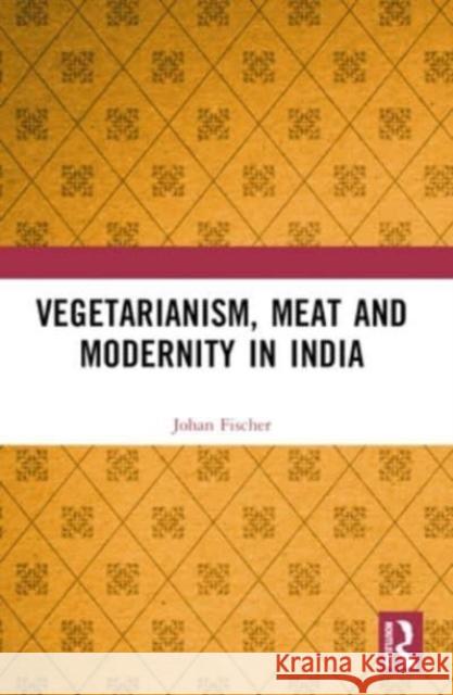 Vegetarianism, Meat and Modernity in India Johan Fischer 9781032334844