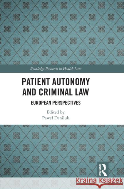 Patient Autonomy and Criminal Law: European Perspectives Daniluk, Pawel 9781032334851 Taylor & Francis Ltd