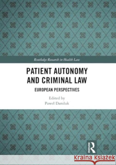 Patient Autonomy and Criminal Law: European Perspectives Pawel Daniluk 9781032334905 Routledge