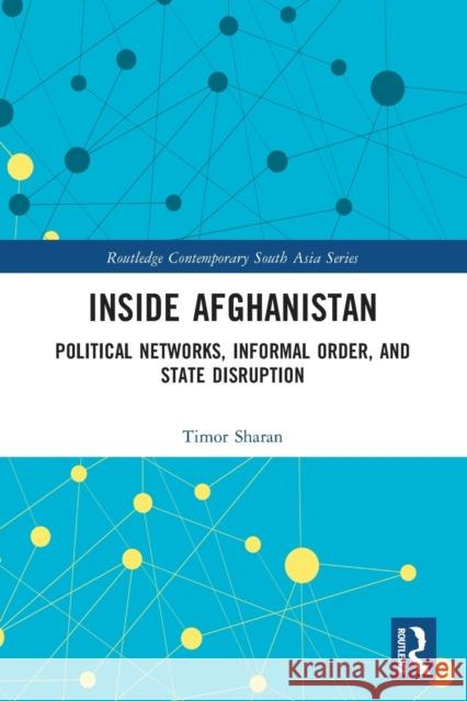 Inside Afghanistan: Political Networks, Informal Order, and State Disruption Timor Sharan 9781032334943 Routledge