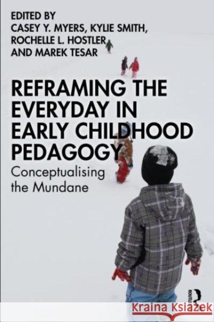 Reframing the Everyday in Early Childhood Pedagogy: Conceptualising the Mundane Casey Y. Myers Kylie Smith Rochelle L. Hostler 9781032335100 Taylor & Francis Ltd