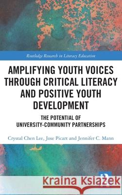 Amplifying Youth Voices Through Critical Literacy and Positive Youth Development:: The Potential of University-Community Partnerships Crystal Che Jose Picart Jennifer C 9781032335445