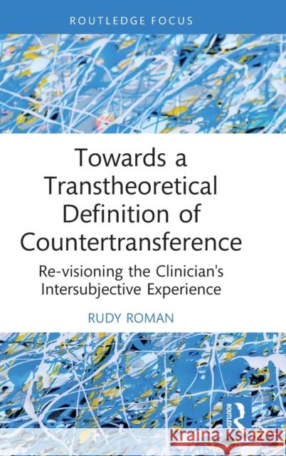 Towards a Transtheoretical Definition of Countertransference: Re-Visioning the Clinician's Intersubjective Experience Roman, Rudy 9781032335568 Taylor & Francis Ltd