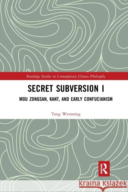 Secret Subversion I: Mou Zongsan, Kant, and Early Confucianism Tang Wenming Cathy Tong 9781032336008