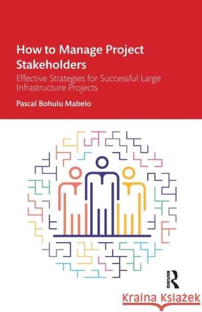 How to Manage Project Stakeholders: Effective Strategies for Successful Large Infrastructure Projects Pascal Bohulu Mabelo 9781032336473 Routledge