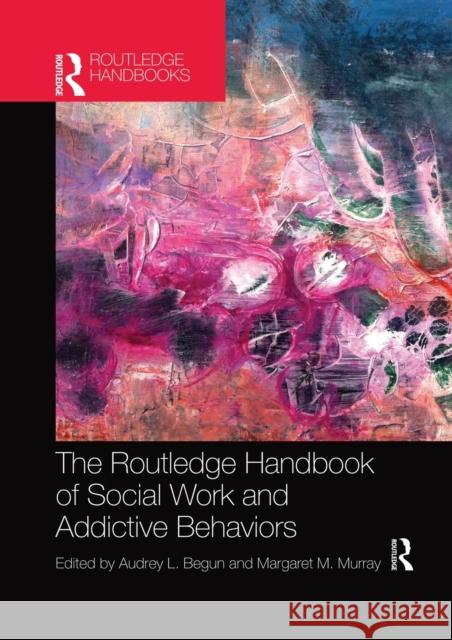 The Routledge Handbook of Social Work and Addictive Behaviors Audrey L. Begun Margaret M. Murray 9781032336619 Routledge