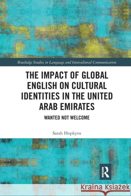 The Impact of Global English on Cultural Identities in the United Arab Emirates: Wanted Not Welcome Sarah Hopkyns 9781032336749 Routledge