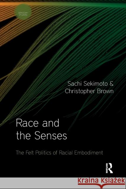 Race and the Senses: The Felt Politics of Racial Embodiment Sachi Sekimoto Christopher Brown 9781032336909
