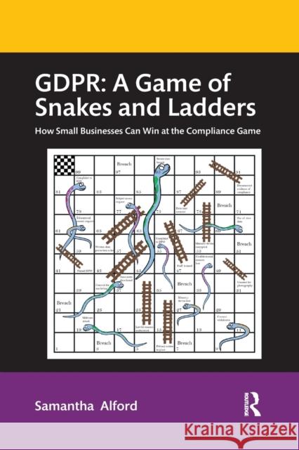 Gdpr: A Game of Snakes and Ladders: How Small Businesses Can Win at the Compliance Game Samantha Alford 9781032336985 Routledge