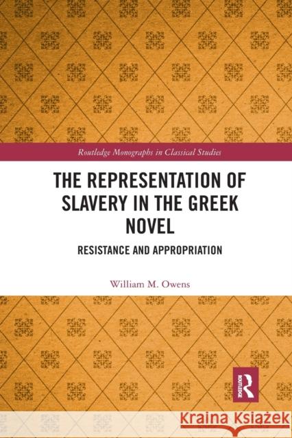 The Representation of Slavery in the Greek Novel: Resistance and Appropriation William M. Owens 9781032337647 Routledge