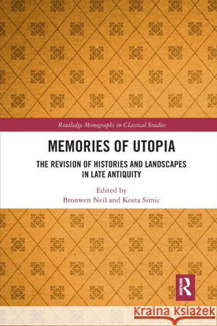 Memories of Utopia: The Revision of Histories and Landscapes in Late Antiquity Bronwen Neil Kosta Simic 9781032337685 Routledge