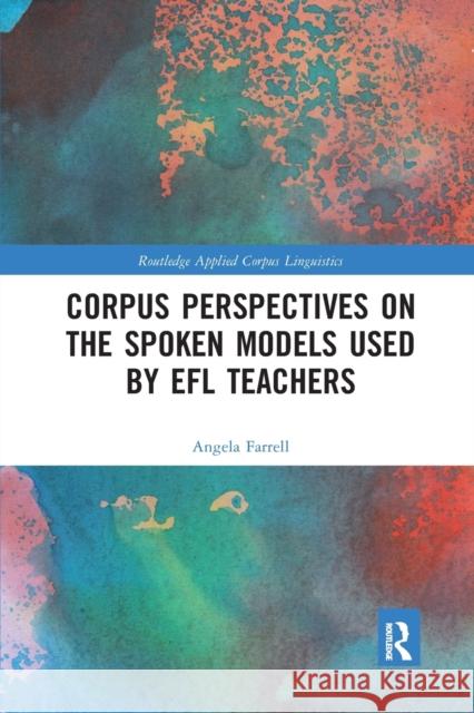 Corpus Perspectives on the Spoken Models Used by Efl Teachers Angela Farrell 9781032337746 Routledge