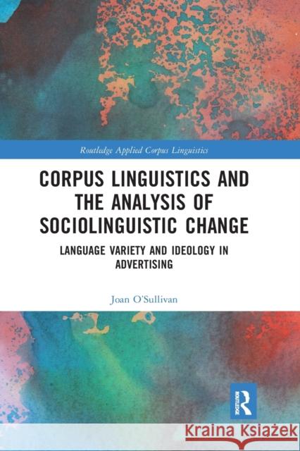 Corpus Linguistics and the Analysis of Sociolinguistic Change: Language Variety and Ideology in Advertising Joan O'Sullivan 9781032337821 Routledge