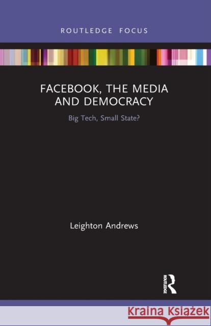 Facebook, the Media and Democracy: Big Tech, Small State? Leighton Andrews 9781032338026 Routledge