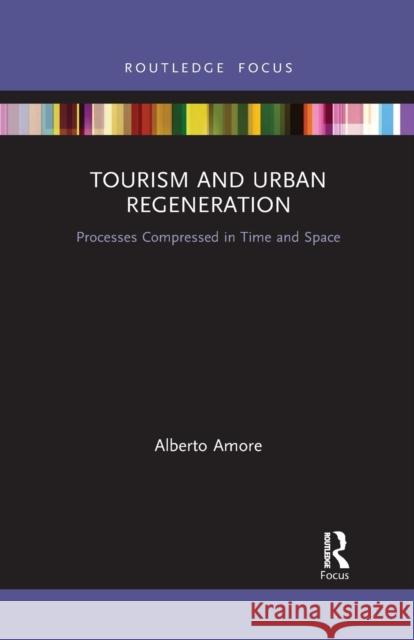 Tourism and Urban Regeneration: Processes Compressed in Time and Space Alberto Amore 9781032338132 Routledge