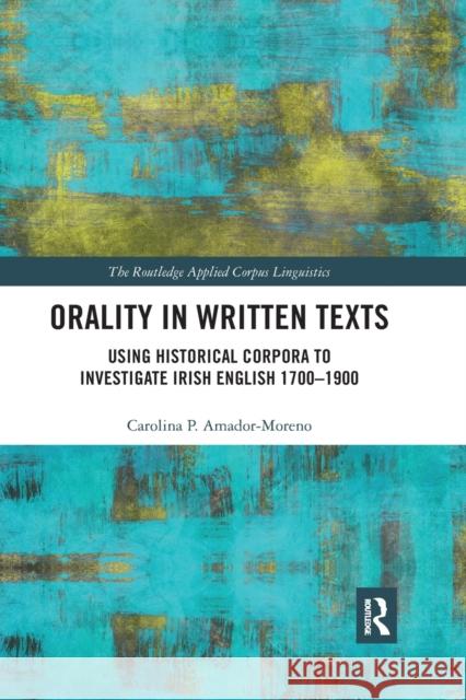 Orality in Written Texts: Using Historical Corpora to Investigate Irish English 1700-1900 Carolina P. Amador-Moreno 9781032338194