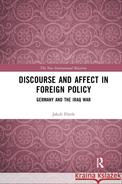 Discourse and Affect in Foreign Policy: Germany and the Iraq War Jakub Eberle 9781032338422 Routledge