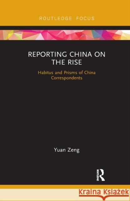 Reporting China on the Rise: Habitus and Prisms of China Correspondents Yuan Zeng 9781032338446