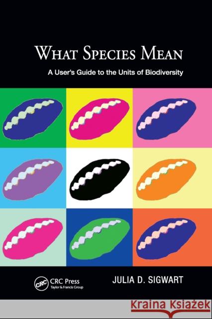 What Species Mean: A User's Guide to the Units of Biodiversity Julia D. Sigwart 9781032338842 CRC Press