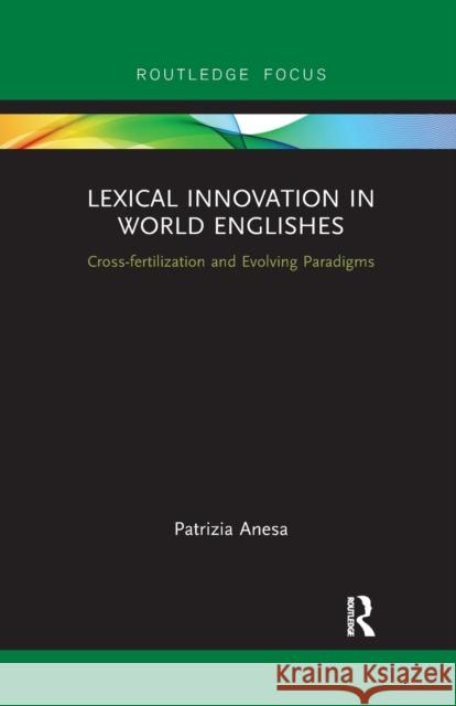 Lexical Innovation in World Englishes: Cross-fertilization and Evolving Paradigms Anesa, Patrizia 9781032339009 Routledge