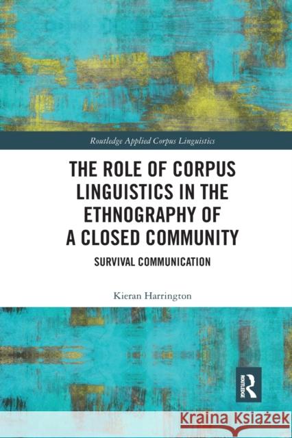 The Role of Corpus Linguistics in the Ethnography of a Closed Community: Survival Communication Kieran Harrington 9781032339191