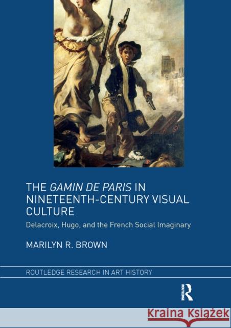 The Gamin de Paris in Nineteenth-Century Visual Culture: Delacroix, Hugo, and the French Social Imaginary Marilyn R. Brown 9781032339658 Routledge